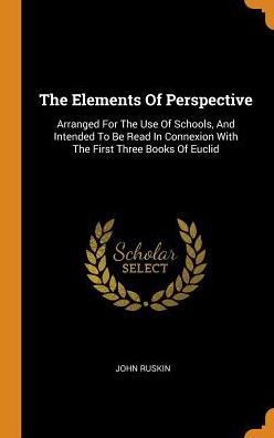 The Elements Of Perspective Arranged For The Use Of Schools, And Intended To Be Read In Connexion With The First Three Books Of Euclid - John Ruskin - Książki - Franklin Classics - 9780343506797 - 16 października 2018