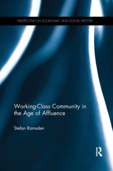 Cover for Ramsden, Stefan (University of Hull, UK) · Working-Class Community in the Age of Affluence - Perspectives in Economic and Social History (Paperback Book) (2019)