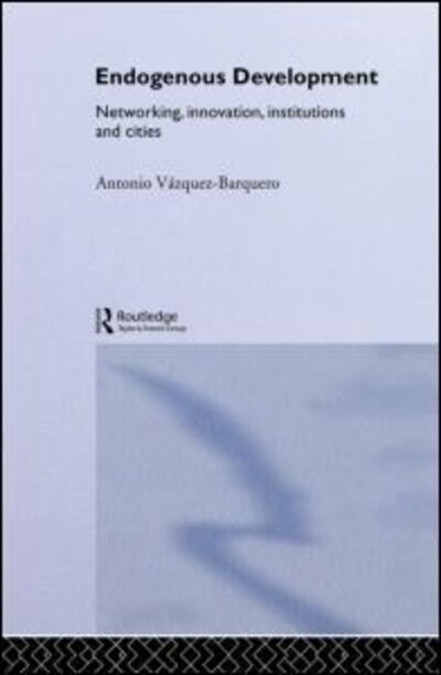 Cover for Antonio Vazquez-Barquero · Endogenous Development: Networking, Innovation, Institutions and Cities - Routledge Studies in Development Economics (Hardcover Book) (2002)