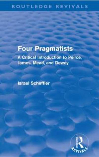 Cover for Israel Scheffler · Four Pragmatists: A Critical Introduction to Peirce, James, Mead and Dewey - Routledge Revivals (Pocketbok) (2012)