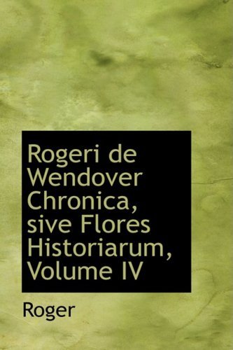 Cover for Roger · Rogeri De Wendover Chronica, Sive Flores Historiarum, Volume Iv (Paperback Book) [Latin edition] (2008)