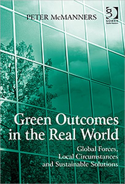 Green Outcomes in the Real World: Global Forces, Local Circumstances, and Sustainable Solutions - Peter McManners - Books - Taylor & Francis Ltd - 9780566091797 - November 28, 2010