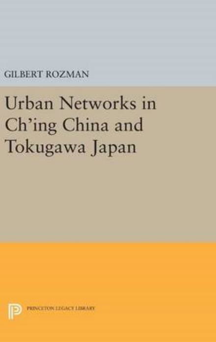 Urban Networks in Ch'ing China and Tokugawa Japan - Studies in the Modernization of Japan - Gilbert Rozman - Bøker - Princeton University Press - 9780691645797 - 19. april 2016