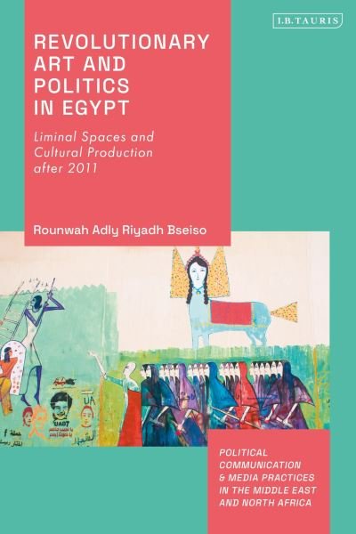 Cover for Rounwah Adly Riyadh Bseiso · Revolutionary Art and Politics in Egypt: Liminal Spaces and Cultural Production After 2011 - Political Communication and Media Practices in the Middle East and North Africa (Paperback Bog) (2024)