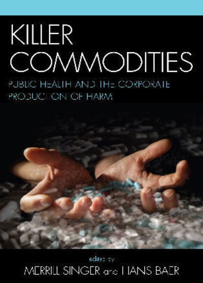 Killer Commodities: Public Health and the Corporate Production of Harm - Hans Baer - Books - AltaMira Press - 9780759109797 - August 7, 2008