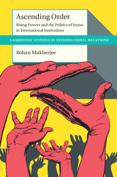 Cover for Mukherjee, Rohan (London School of Economics and Political Science) · Ascending Order: Rising Powers and the Politics of Status in International Institutions - Cambridge Studies in International Relations (Paperback Book) (2023)