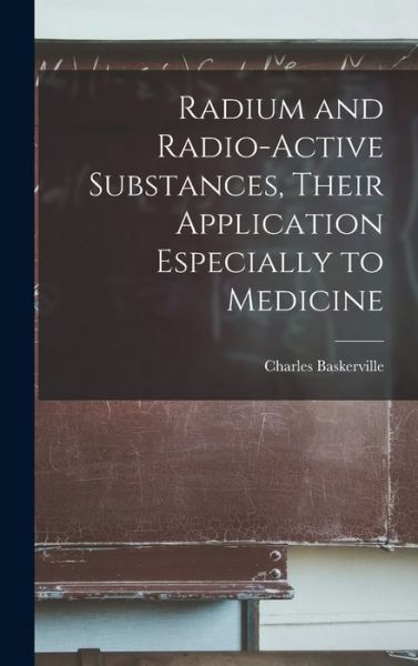 Cover for Charles 1870-1922 Baskerville · Radium and Radio-active Substances, Their Application Especially to Medicine (Hardcover Book) (2021)