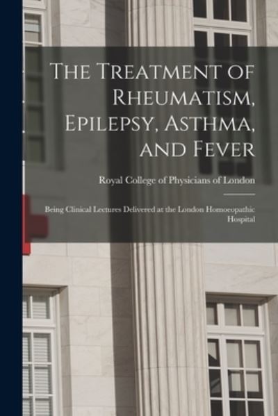 Cover for Royal College of Physicians of London · The Treatment of Rheumatism, Epilepsy, Asthma, and Fever (Paperback Book) (2021)