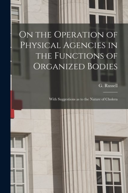 On the Operation of Physical Agencies in the Functions of Organized Bodies [microform] - G (Gavin) Russell - Books - Legare Street Press - 9781014078797 - September 9, 2021