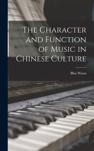Cover for Bliss 1895-1975 Wiant · The Character and Function of Music in Chinese Culture (Hardcover Book) (2021)