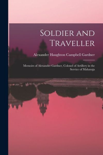 Cover for Gardner Alexander Haughton Campbell · Soldier and Traveller; Memoirs of Alexander Gardner, Colonel of Artillery in the Service of Maharaja (Book) (2022)