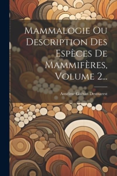 Cover for Anselme Gaëtan Desmarest · Mammalogie Ou Description des Espèces de Mammifères, Volume 2... (Book) (2023)