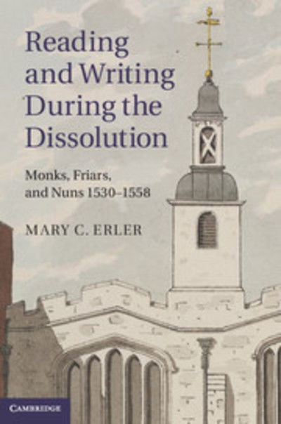 Cover for Erler, Mary C. (Fordham University, New York) · Reading and Writing during the Dissolution: Monks, Friars, and Nuns 1530–1558 (Hardcover Book) (2013)