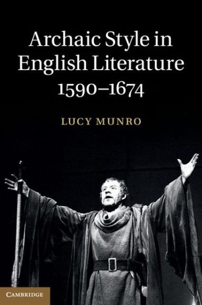Archaic Style in English Literature, 1590–1674 - Munro, Lucy (Lecturer in Shakespeare and Early Modern Drama Studies) - Książki - Cambridge University Press - 9781107042797 - 28 listopada 2013