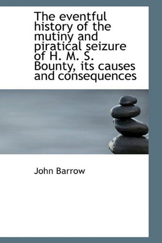 Cover for Sir John Barrow · The Eventful History of the Mutiny and Piratical Seizure of H. M. S. Bounty, Its Causes and Conseque (Hardcover Book) (2009)