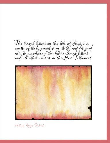 The Travel Lessons on the Life of Jesus: A Course of Study Complete in Itself, and Designed Also to - William Byron Forbush - Książki - BiblioLife - 9781116923797 - 12 listopada 2009