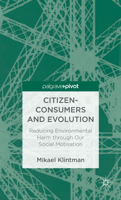 Cover for Mikael Klintman · Citizen-Consumers and Evolution: Reducing Environmental Harm through Our Social Motivation (Inbunden Bok) (2012)