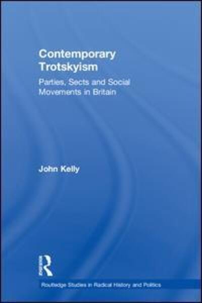 Cover for John Kelly · Contemporary Trotskyism: Parties, Sects and Social Movements in Britain - Routledge Studies in Radical History and Politics (Inbunden Bok) (2018)