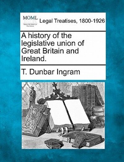 Cover for T Dunbar Ingram · A History of the Legislative Union of Great Britain and Ireland. (Paperback Book) (2010)