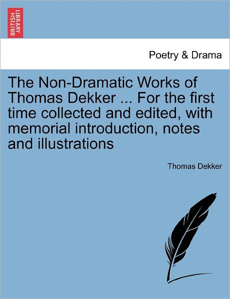 The Non-dramatic Works of Thomas Dekker ... for the First Time Collected and Edited, with Memorial Introduction, Notes and Illustrations - Thomas Dekker - Books - British Library, Historical Print Editio - 9781241100797 - February 1, 2011