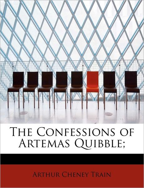 The Confessions of Artemas Quibble; - Arthur Cheney Train - Kirjat - BiblioLife - 9781241270797 - sunnuntai 1. marraskuuta 2009