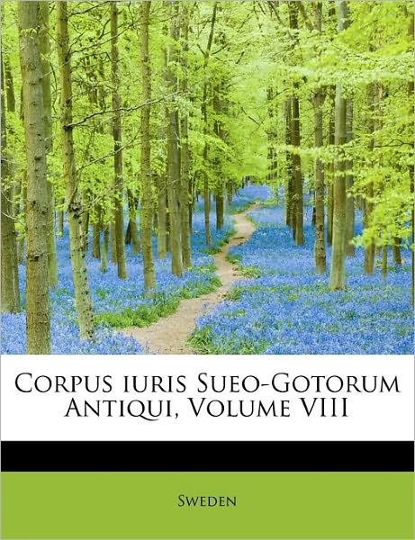 Corpus Iuris Sueo-gotorum Antiqui, Volume Viii - Sweden - Kirjat - BiblioLife - 9781241650797 - torstai 5. toukokuuta 2011