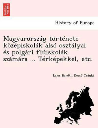 Cover for Lajos Bar Ti · Magyarorszag Tortenete Kozepiskolak Also Osztalyai Es Polgari Fiuiskolak Szamara ... Terkepekkel, Etc. (Taschenbuch) (2012)