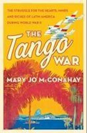 Cover for Mary Jo McConahay · The Tango War: The Struggle for the Hearts, Minds and Riches of Latin America During World War II (Paperback Book) (2018)