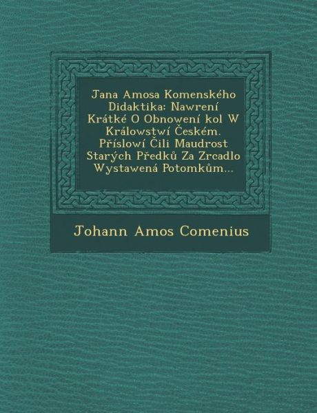 Jana Amosa Komenskeho Didaktika: Nawr[eni Kratke O Obnoweni Kol W Kralowstwi Eskem. P Islowi Ili Maudrost Starych P Edk Za Zrcadlo Wystawena Potomk M. - Johann Amos Comenius - Kirjat - Saraswati Press - 9781286875797 - maanantai 1. lokakuuta 2012