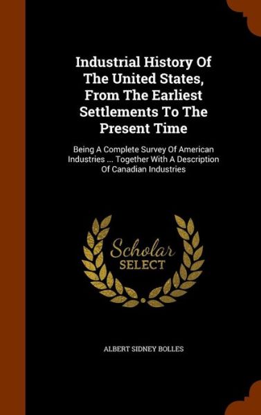 Cover for Albert Sidney Bolles · Industrial History Of The United States, From The Earliest Settlements To The Present Time (Hardcover Book) (2015)