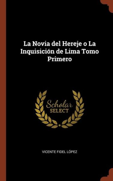 Cover for Vicente Fidel Lopez · La Novia del Hereje o La Inquisici n de Lima Tomo Primero (Hardcover Book) (2017)