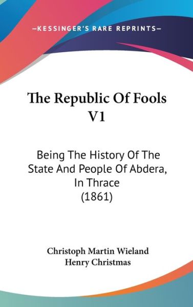 Cover for Christoph Martin Wieland · The Republic of Fools V1: Being the History of the State and People of Abdera, in Thrace (1861) (Hardcover Book) (2008)