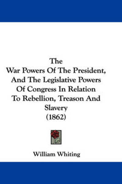 Cover for William Whiting · The War Powers of the President, and the Legislative Powers of Congress in Relation to Rebellion, Treason and Slavery (1862) (Paperback Book) (2008)