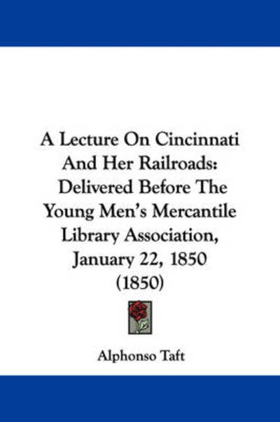 Cover for Alphonso Taft · A Lecture on Cincinnati and Her Railroads: Delivered Before the Young Men's Mercantile Library Association, January 22, 1850 (1850) (Paperback Book) (2009)