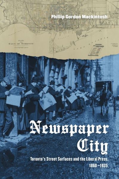 Cover for Phillip Gordon Mackintosh · Newspaper City: Toronto's Street Surfaces and the Liberal Press, 1860-1935 (Hardcover Book) (2017)