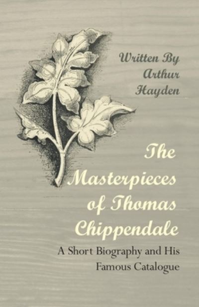 Cover for Arthur Hayden · The Masterpieces of Thomas Chippendale - A Short Biography and His Famous Catalogue (Taschenbuch) (2012)