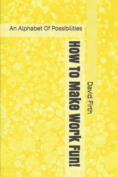 How to Make Work Fun!: an Alphabet of Possibilities - David Firth - Bücher - Createspace - 9781453664797 - 20. August 2010