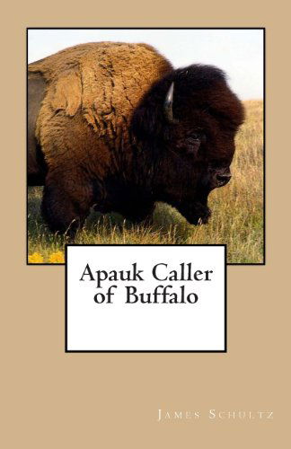 Apauk Caller of Buffalo - James Willard Schultz - Books - CreateSpace Independent Publishing Platf - 9781456407797 - December 5, 2010