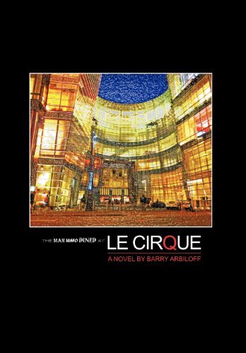 The Man Who Dined at Le Cirque - Barry Arbiloff - Books - iUniverse - 9781475949797 - September 24, 2012