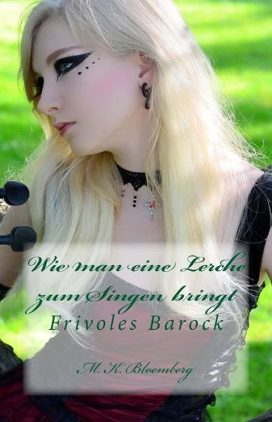 Cover for M K Bloemberg · Wie Man Eine Lerche Zum Singen Bringt: Frivoles Barock (Paperback Book) (2013)