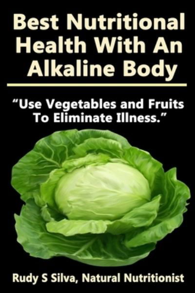 Best Nutritional Health With An Alkaline Body - Rudy Silva Silva - Livres - Createspace Independent Publishing Platf - 9781482361797 - 5 février 2013