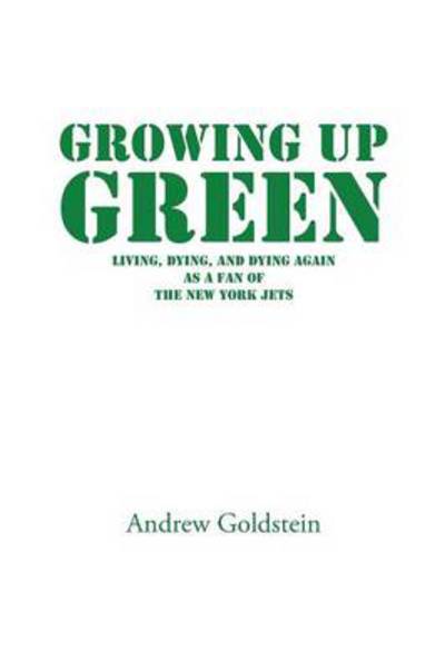 Cover for Andrew Goldstein · Growing Up Green: Living, Dying, and Dying Again As a Fan of the New York Jets (Paperback Book) (2014)