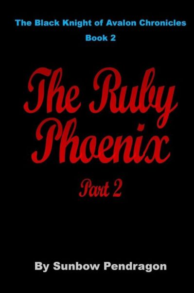 The Ruby Phoenix, Part 2 - Sunbow Pendragon - Books - Createspace - 9781517001797 - September 14, 2015