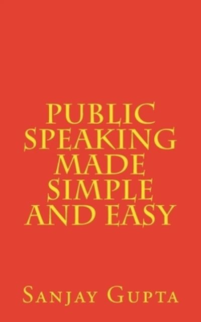 Public Speaking Made Simple and Easy - Sanjay Gupta - Books - Createspace Independent Publishing Platf - 9781517056797 - October 27, 2015