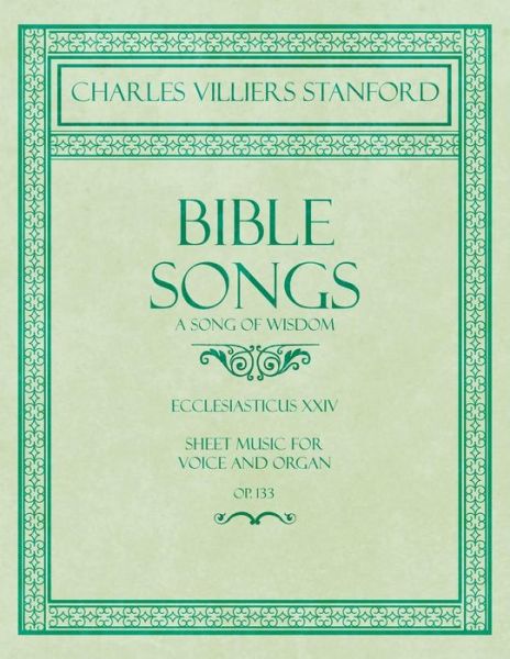 Cover for Charles Villiers Stanford · Bible Songs - A Song of Wisdom - Ecclesiasticus XXIV - Sheet Music for Voice and Organ - Op.113 (Paperback Book) (2018)