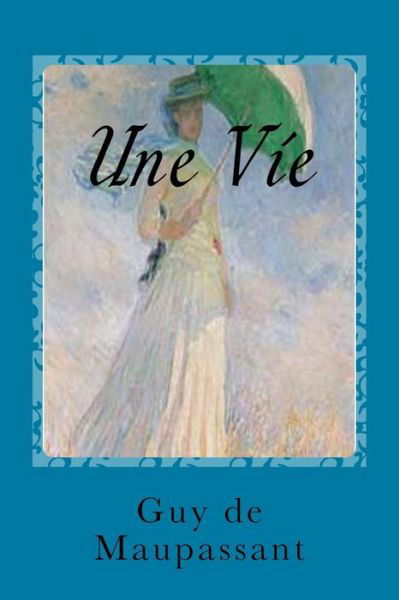 Une Vie - Guy de Maupassant - Books - Createspace Independent Publishing Platf - 9781540333797 - November 10, 2016