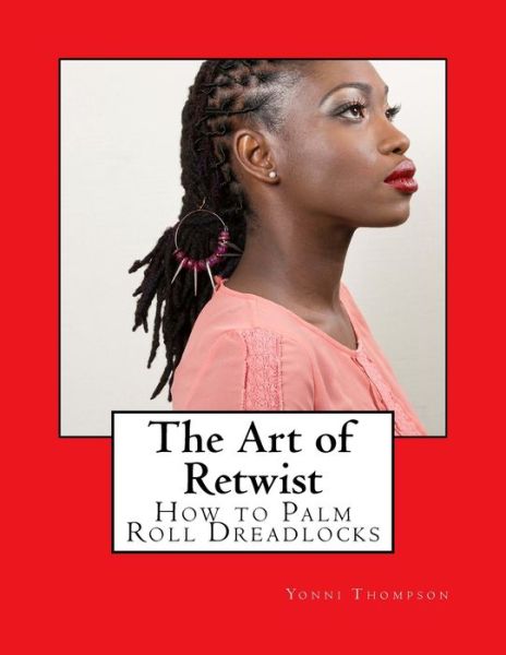 Cover for Yonni Thompson · The Art of Retwist : How to Palm Roll Dreadlocks (Paperback Book) (2017)