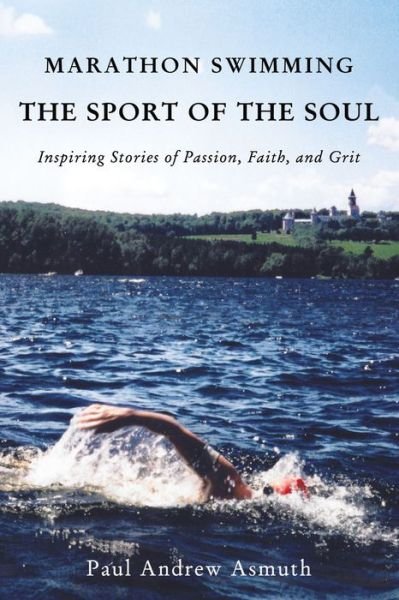 Marathon Swimming The Sport of the Soul Inspiring Stories of Passion, Faith, and Grit - Paul Andrew Asmuth - Books - Elm Hill - 9781595557797 - January 8, 2019
