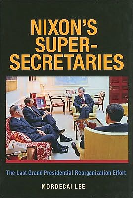 Nixon's Super Secretaries: The Last Grand Presidential Reorganizational Effort - Mordecai Lee - Książki - Texas A & M University Press - 9781603441797 - 30 września 2010