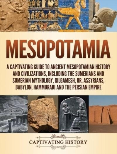 Cover for Captivating History · Mesopotamia: A Captivating Guide to Ancient Mesopotamian History and Civilizations, Including the Sumerians and Sumerian Mythology, Gilgamesh, Ur, Assyrians, Babylon, Hammurabi and the Persian Empire (Hardcover Book) (2019)